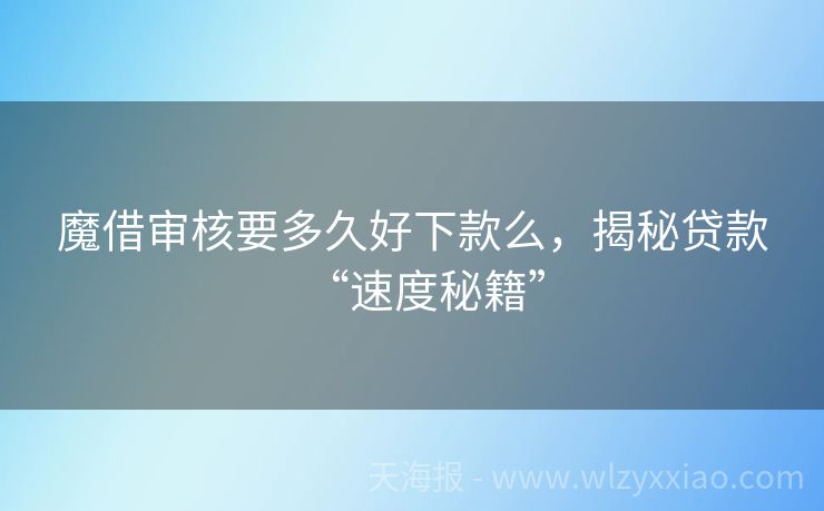 魔借审核要多久好下款么，揭秘贷款“速度秘籍”