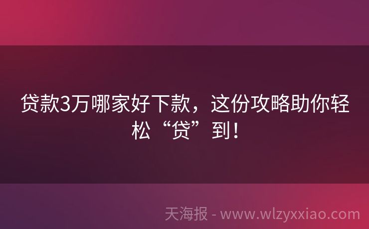 贷款3万哪家好下款，这份攻略助你轻松“贷”到！
