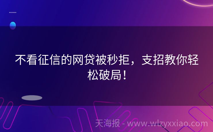 不看征信的网贷被秒拒，支招教你轻松破局！