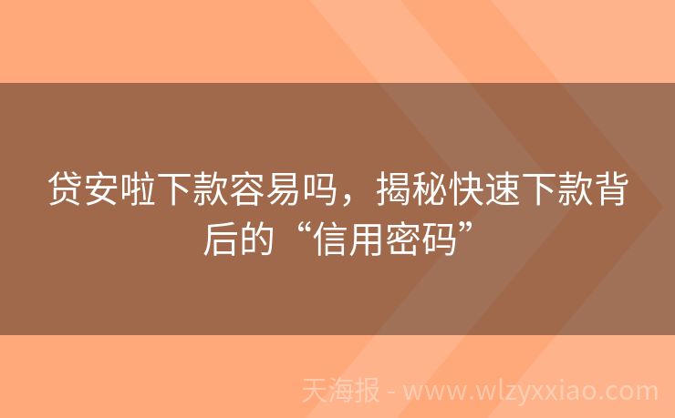 贷安啦下款容易吗，揭秘快速下款背后的“信用密码”