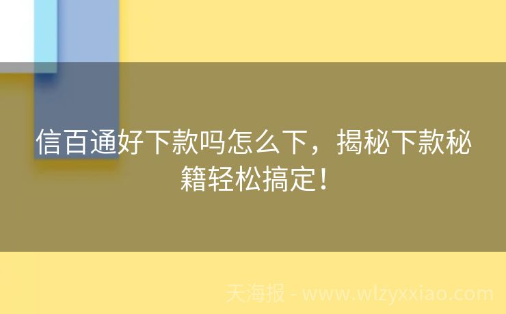 信百通好下款吗怎么下，揭秘下款秘籍轻松搞定！