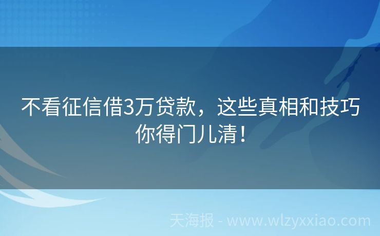 不看征信借3万贷款，这些真相和技巧你得门儿清！