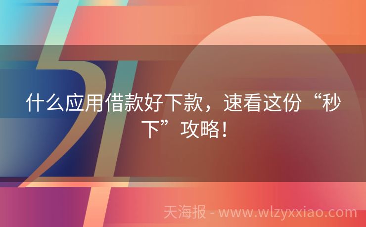 什么应用借款好下款，速看这份“秒下”攻略！