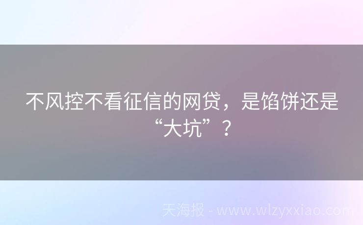 不风控不看征信的网贷，是馅饼还是“大坑”？