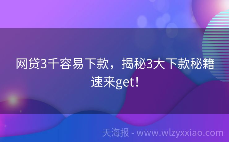 网贷3千容易下款，揭秘3大下款秘籍速来get！