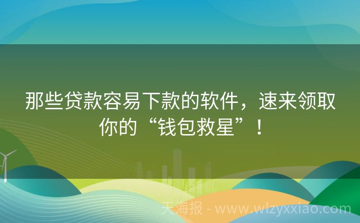 那些贷款容易下款的软件，速来领取你的“钱包救星”！