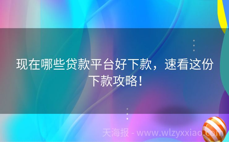 现在哪些贷款平台好下款，速看这份下款攻略！