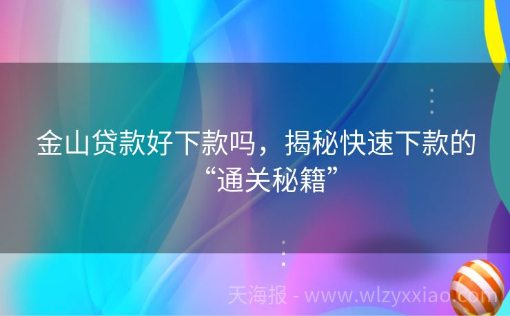 金山贷款好下款吗，揭秘快速下款的“通关秘籍”