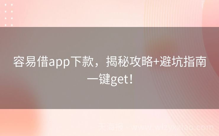 容易借app下款，揭秘攻略+避坑指南一键get！