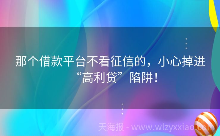 那个借款平台不看征信的，小心掉进“高利贷”陷阱！