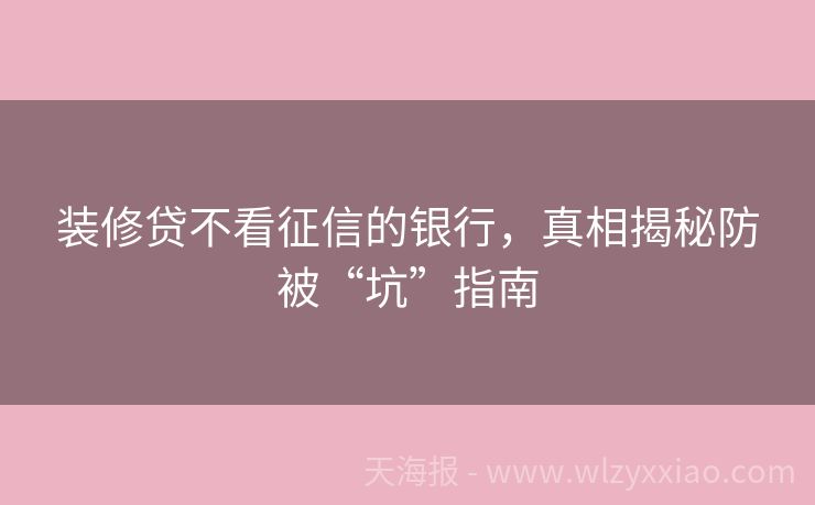 装修贷不看征信的银行，真相揭秘防被“坑”指南