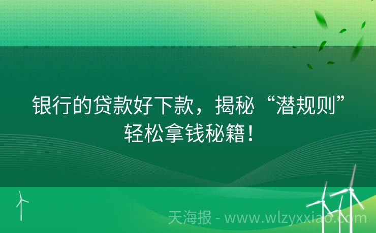 银行的贷款好下款，揭秘“潜规则”轻松拿钱秘籍！