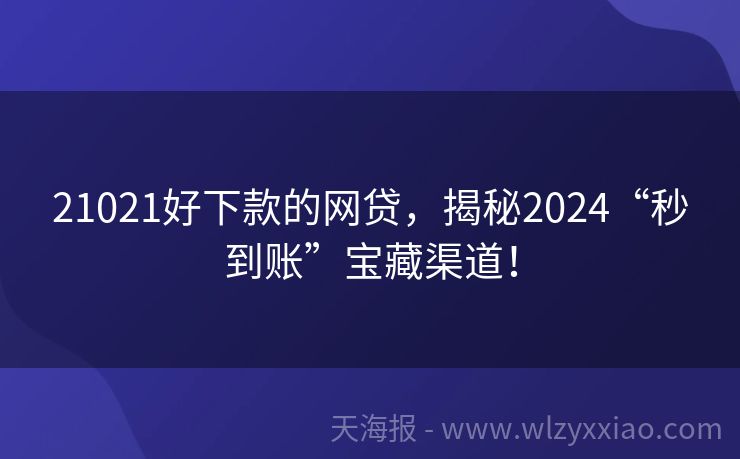21021好下款的网贷，揭秘2024“秒到账”宝藏渠道！