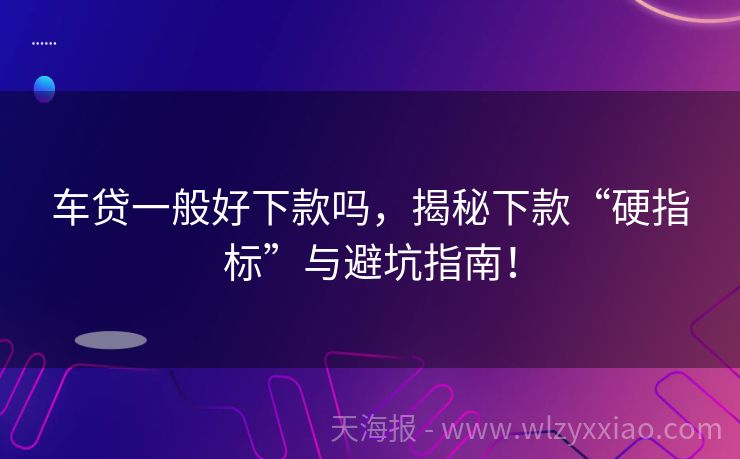 车贷一般好下款吗，揭秘下款“硬指标”与避坑指南！