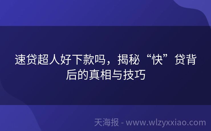 速贷超人好下款吗，揭秘“快”贷背后的真相与技巧