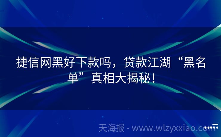 捷信网黑好下款吗，贷款江湖“黑名单”真相大揭秘！