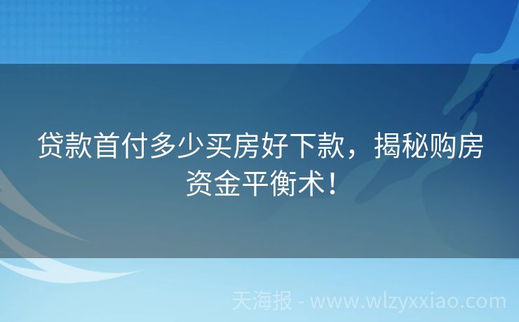 贷款首付多少买房好下款，揭秘购房资金平衡术！