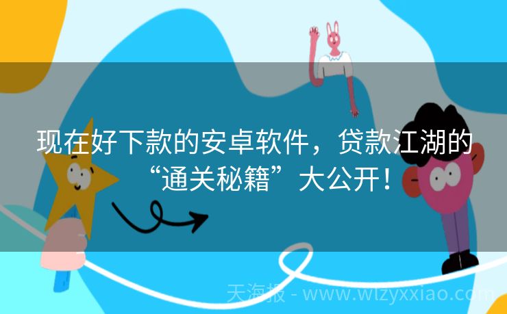 现在好下款的安卓软件，贷款江湖的“通关秘籍”大公开！