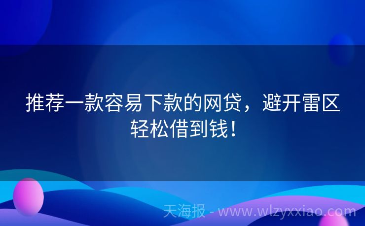 推荐一款容易下款的网贷，避开雷区轻松借到钱！