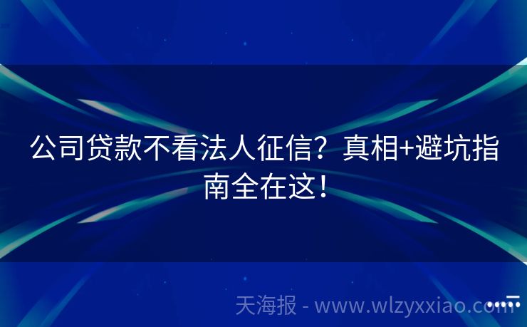 公司贷款不看法人征信？真相+避坑指南全在这！