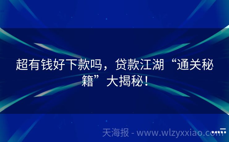 超有钱好下款吗，贷款江湖“通关秘籍”大揭秘！