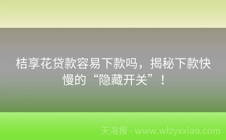 桔享花贷款容易下款吗，揭秘下款快慢的“隐藏开关”！