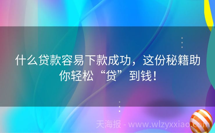 什么贷款容易下款成功，这份秘籍助你轻松“贷”到钱！