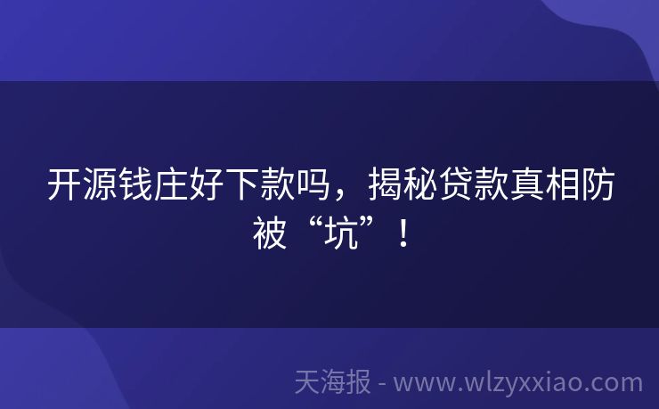 开源钱庄好下款吗，揭秘贷款真相防被“坑”！