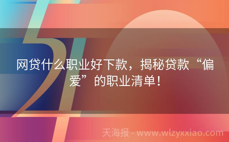 网贷什么职业好下款，揭秘贷款“偏爱”的职业清单！