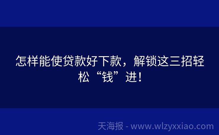 怎样能使贷款好下款，解锁这三招轻松“钱”进！