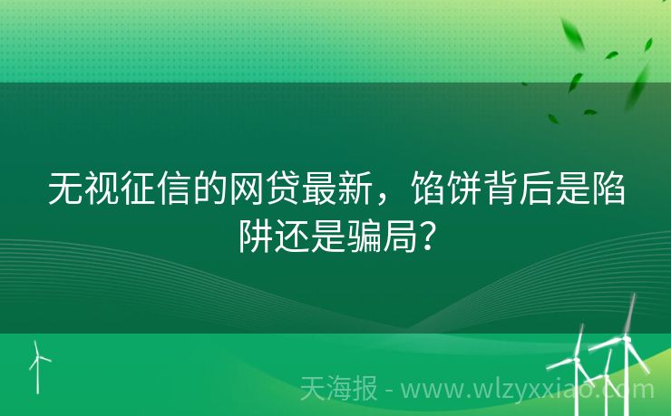 无视征信的网贷最新，馅饼背后是陷阱还是骗局？