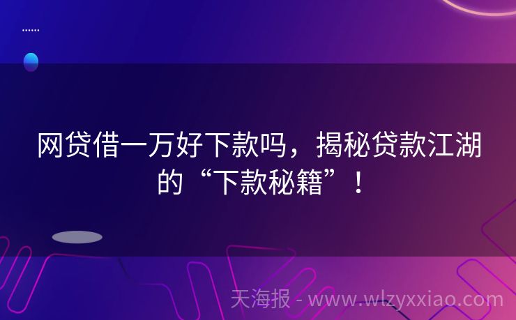 网贷借一万好下款吗，揭秘贷款江湖的“下款秘籍”！