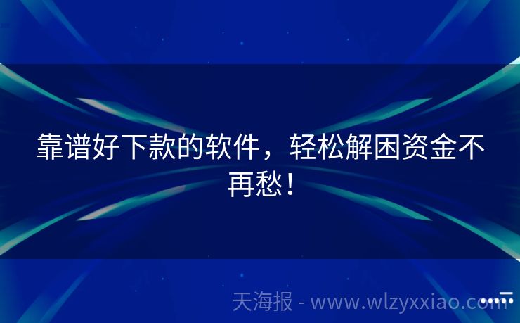 靠谱好下款的软件，轻松解困资金不再愁！