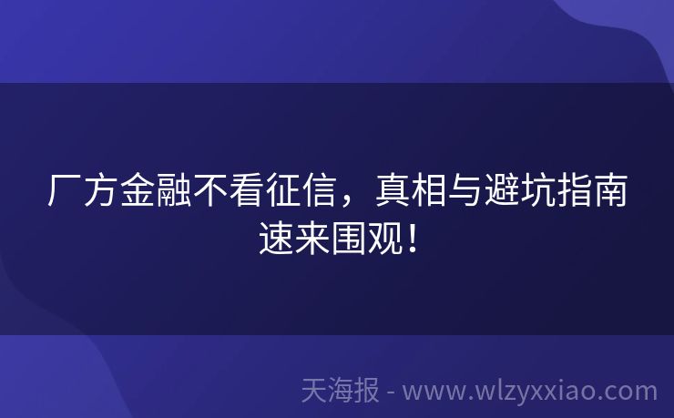 厂方金融不看征信，真相与避坑指南速来围观！