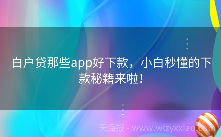 白户贷那些app好下款，小白秒懂的下款秘籍来啦！