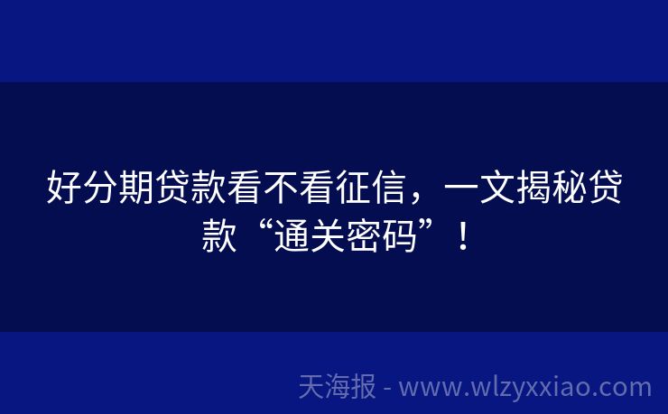 好分期贷款看不看征信，一文揭秘贷款“通关密码”！