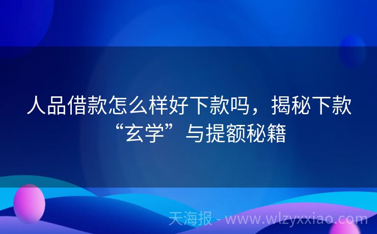 人品借款怎么样好下款吗，揭秘下款“玄学”与提额秘籍