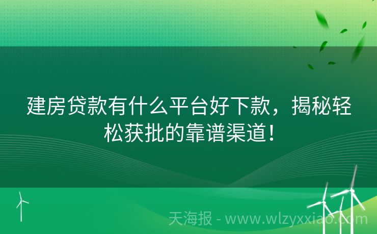建房贷款有什么平台好下款，揭秘轻松获批的靠谱渠道！
