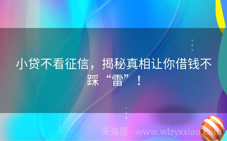 小贷不看征信，揭秘真相让你借钱不踩“雷”！