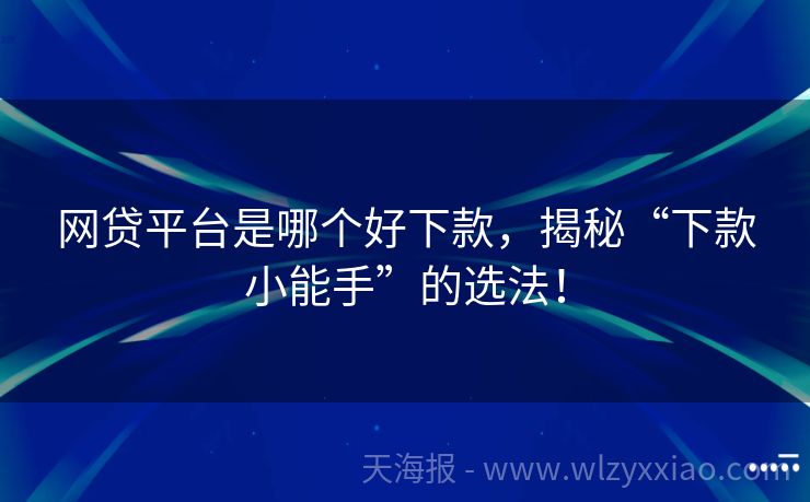 网贷平台是哪个好下款，揭秘“下款小能手”的选法！