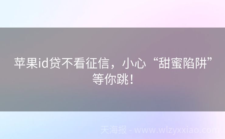 苹果id贷不看征信，小心“甜蜜陷阱”等你跳！