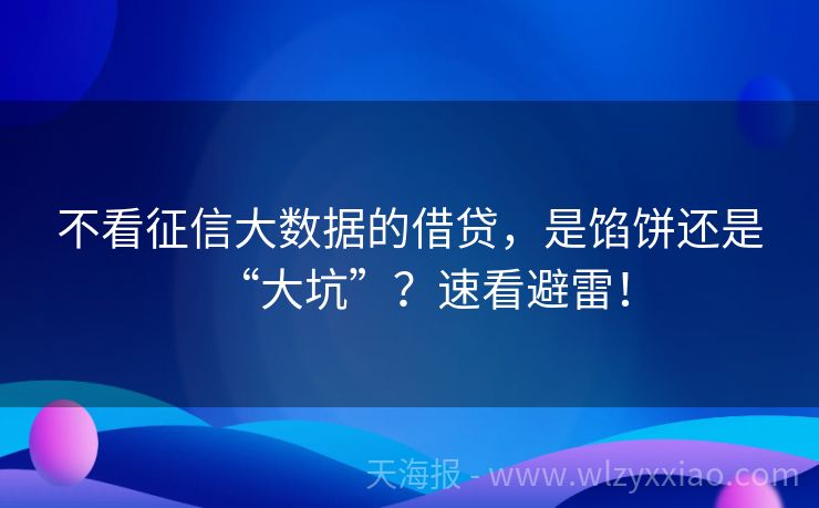 不看征信大数据的借贷，是馅饼还是“大坑”？速看避雷！