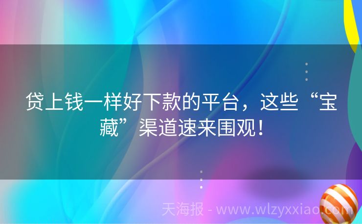 贷上钱一样好下款的平台，这些“宝藏”渠道速来围观！