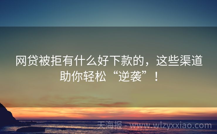 网贷被拒有什么好下款的，这些渠道助你轻松“逆袭”！