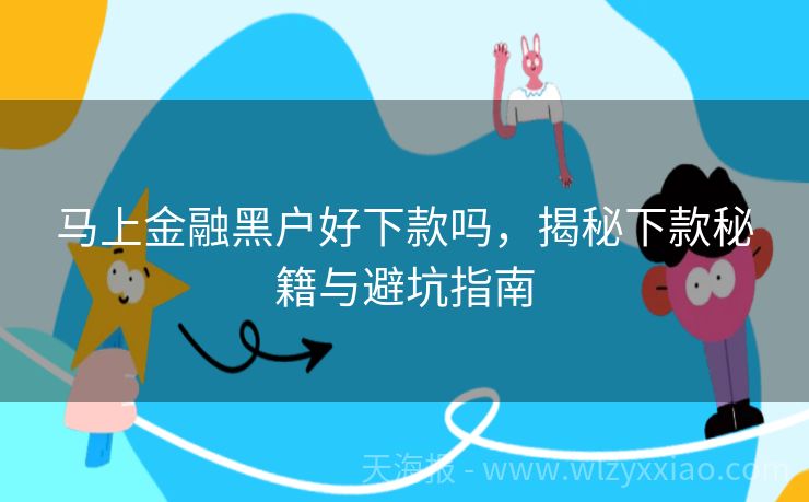 马上金融黑户好下款吗，揭秘下款秘籍与避坑指南