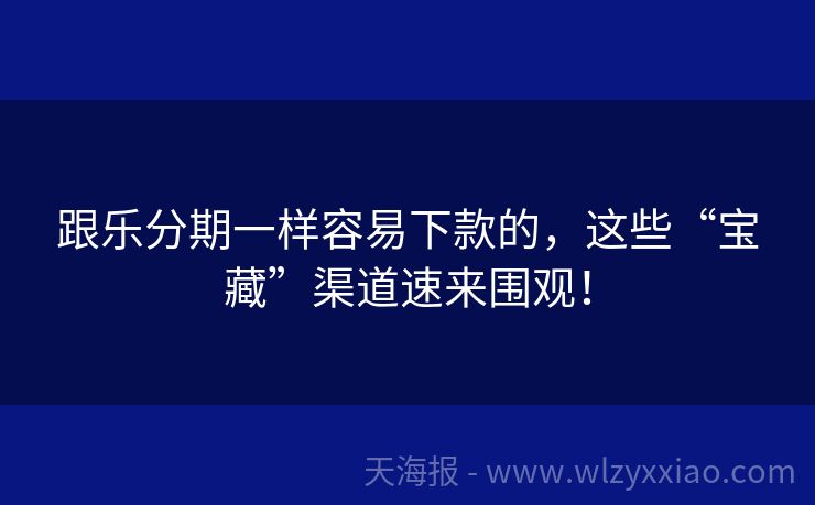 跟乐分期一样容易下款的，这些“宝藏”渠道速来围观！