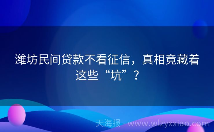 潍坊民间贷款不看征信，真相竟藏着这些“坑”？