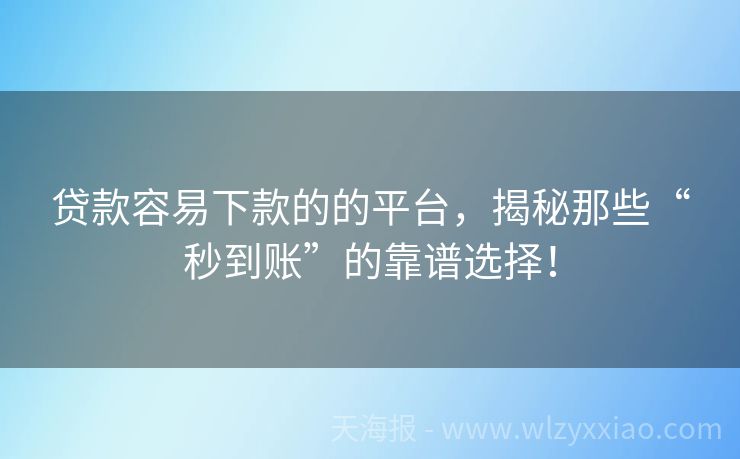 贷款容易下款的的平台，揭秘那些“秒到账”的靠谱选择！