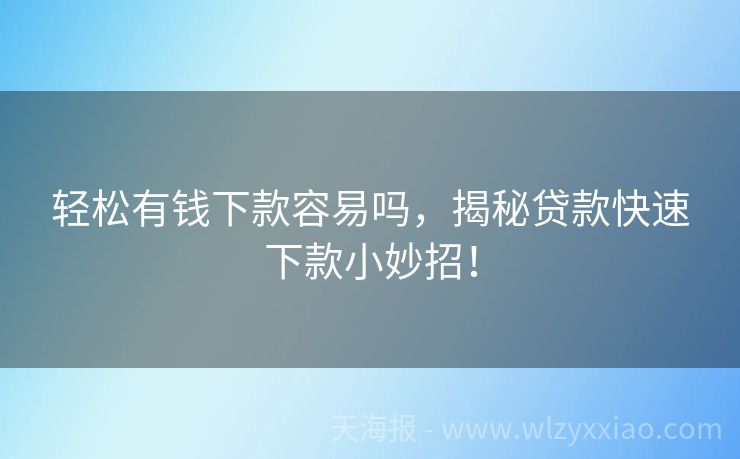 轻松有钱下款容易吗，揭秘贷款快速下款小妙招！