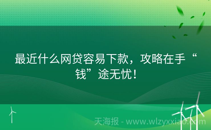 最近什么网贷容易下款，攻略在手“钱”途无忧！